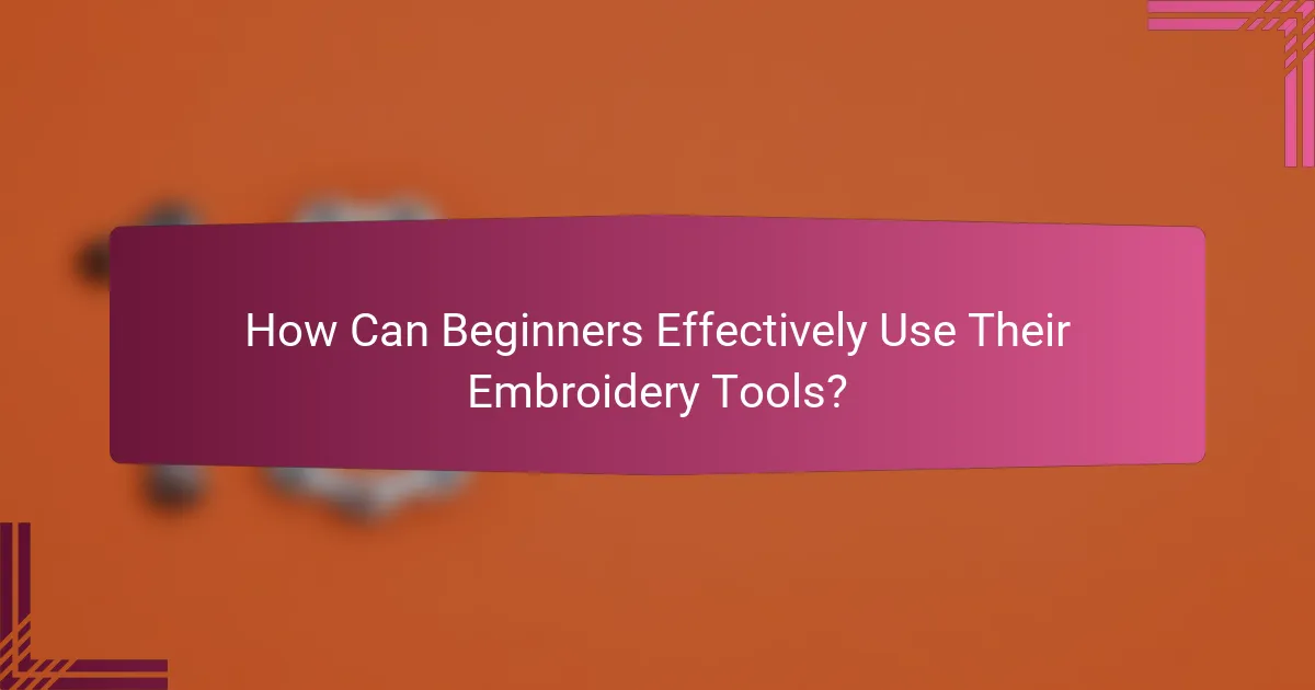 How Can Beginners Effectively Use Their Embroidery Tools?