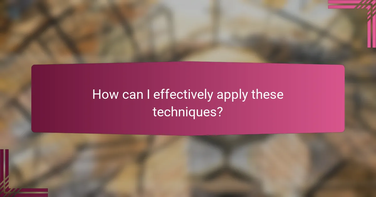 How can I effectively apply these techniques?