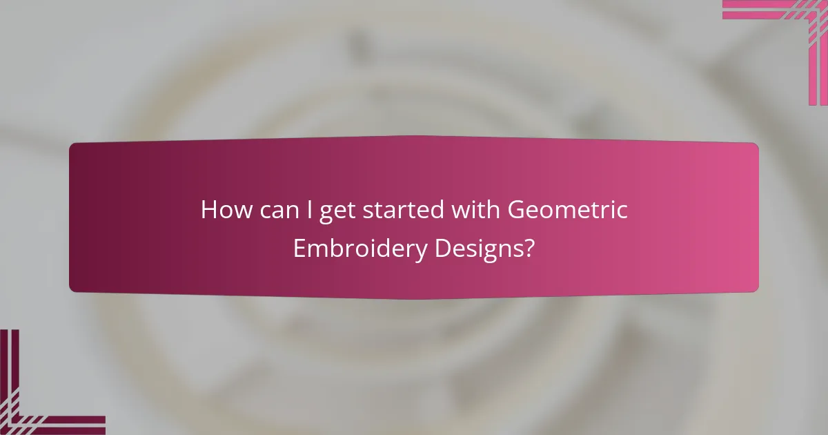 How can I get started with Geometric Embroidery Designs?