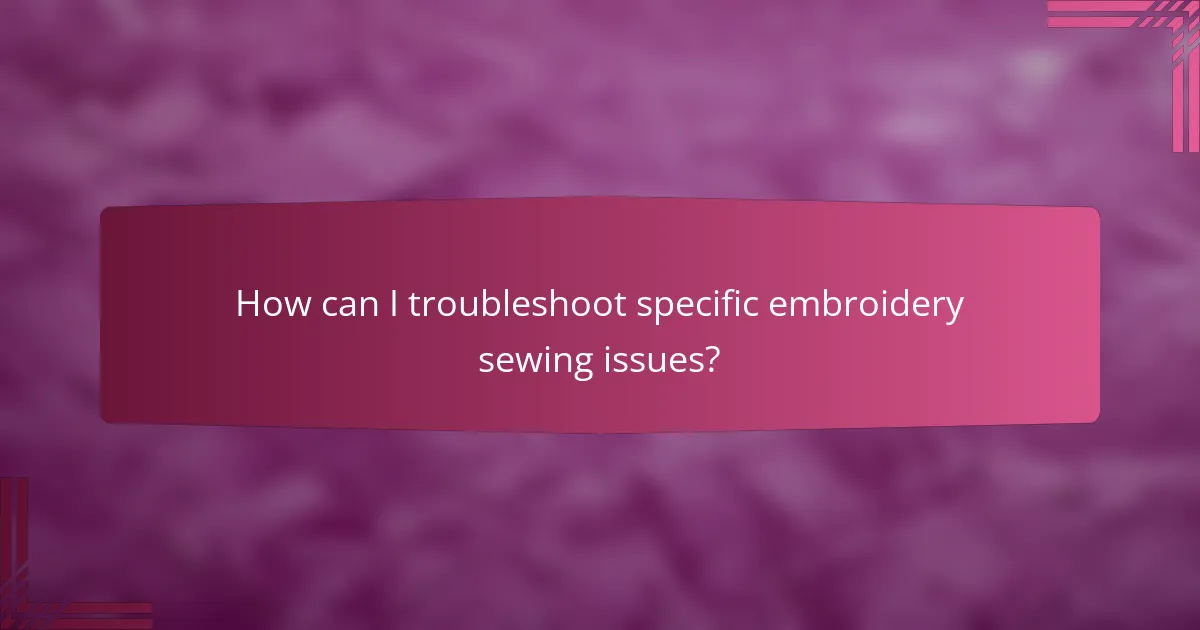 How can I troubleshoot specific embroidery sewing issues?
