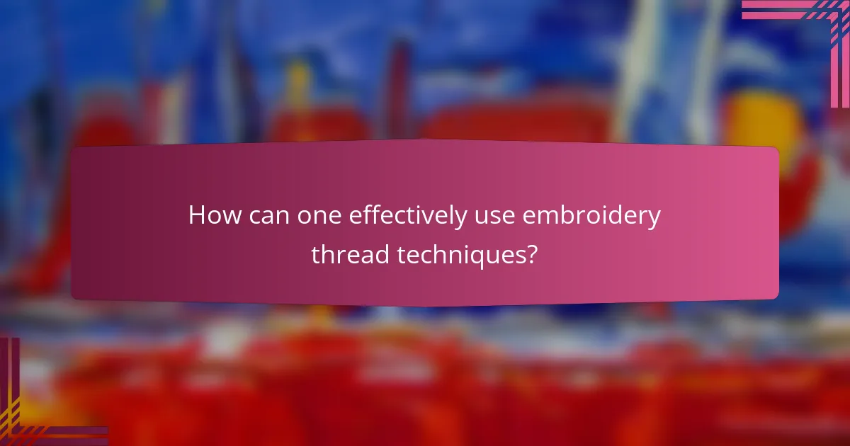 How can one effectively use embroidery thread techniques?