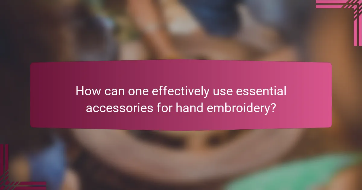 How can one effectively use essential accessories for hand embroidery?