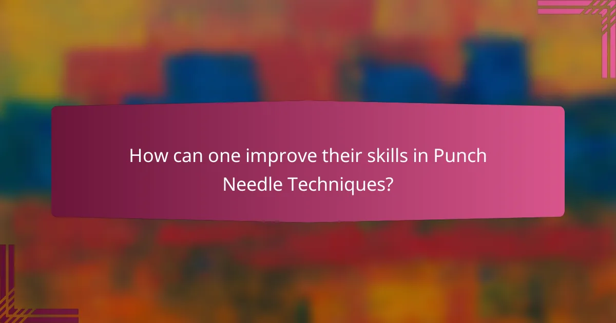 How can one improve their skills in Punch Needle Techniques?