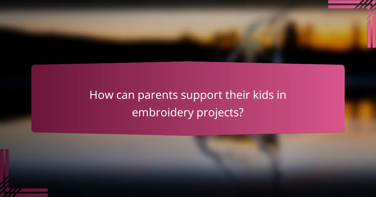 How can parents support their kids in embroidery projects?