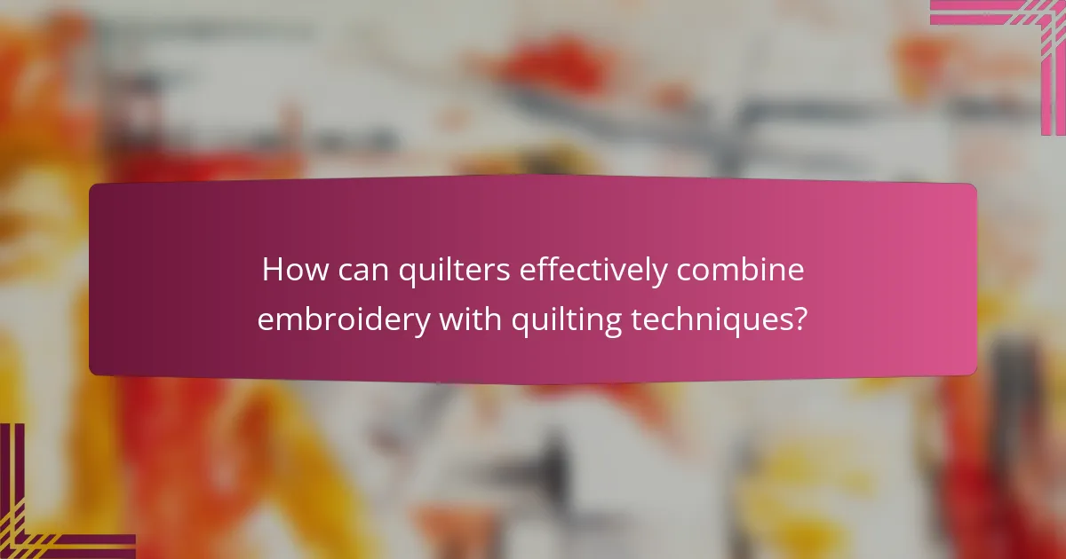How can quilters effectively combine embroidery with quilting techniques?