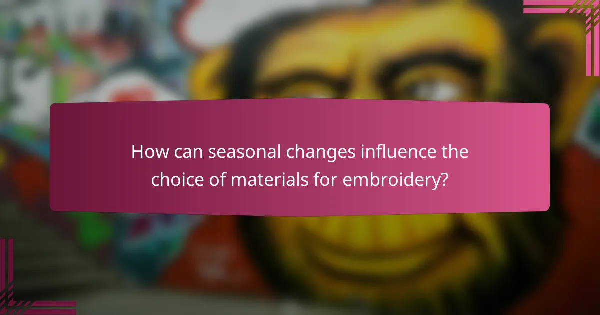 How can seasonal changes influence the choice of materials for embroidery?