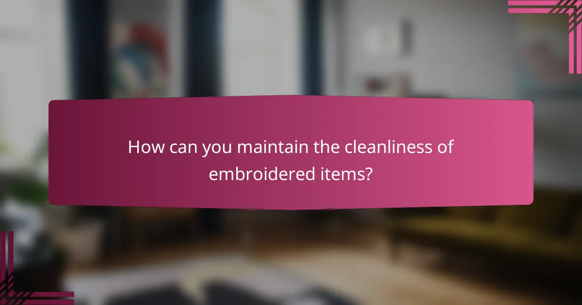 How can you maintain the cleanliness of embroidered items?