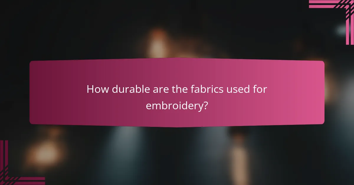 How durable are the fabrics used for embroidery?