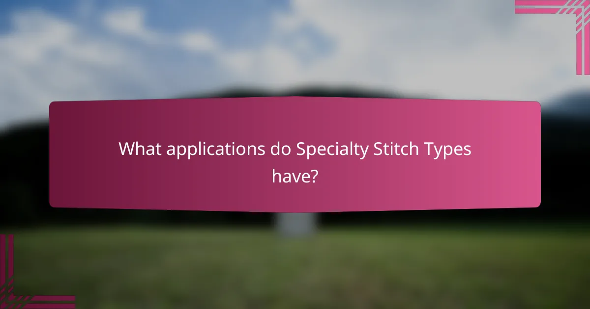 What applications do Specialty Stitch Types have?
