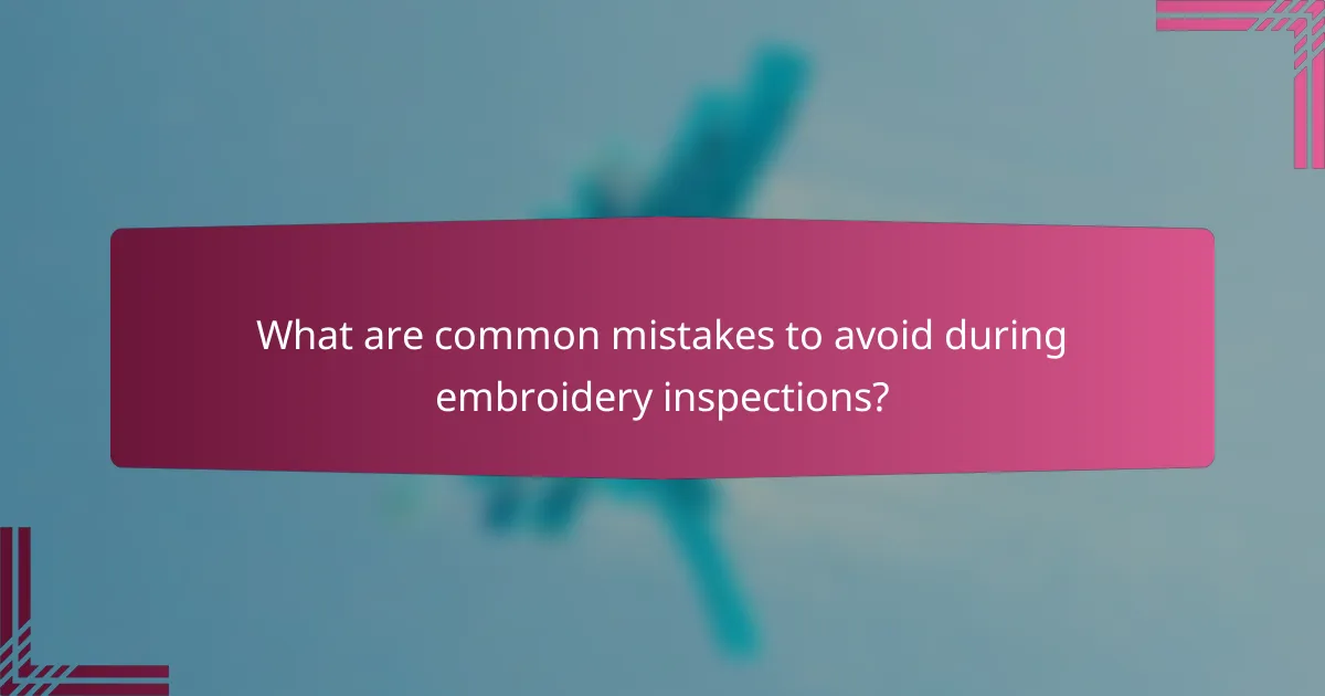 What are common mistakes to avoid during embroidery inspections?