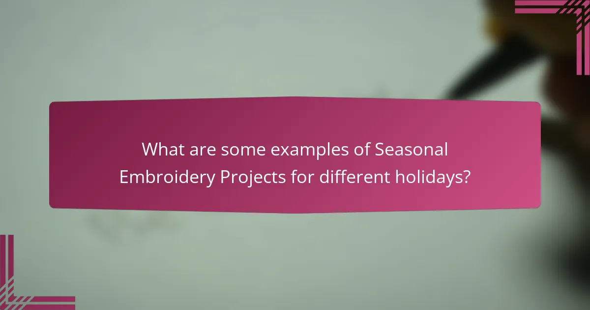 What are some examples of Seasonal Embroidery Projects for different holidays?