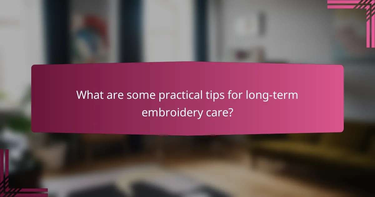 What are some practical tips for long-term embroidery care?