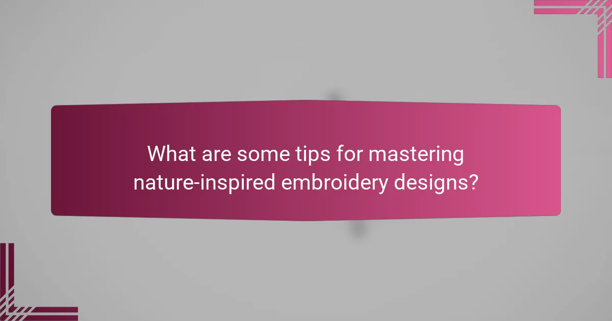 What are some tips for mastering nature-inspired embroidery designs?