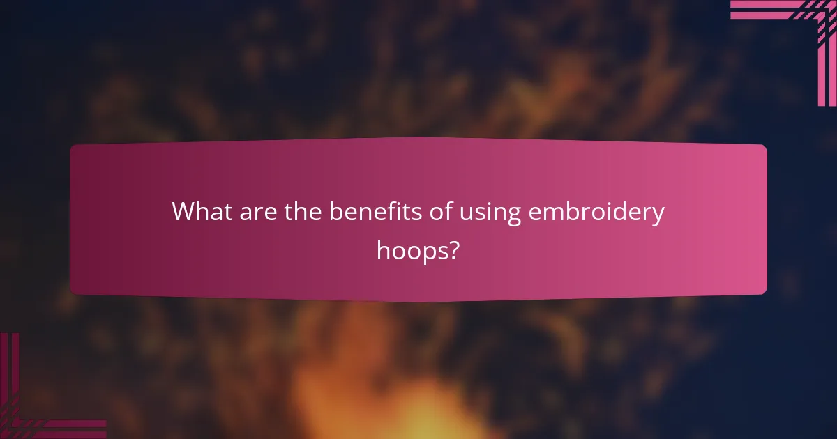 What are the benefits of using embroidery hoops?