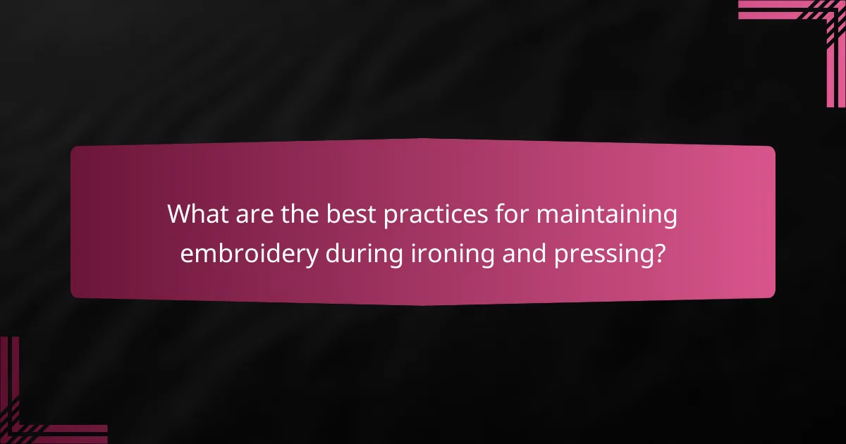 What are the best practices for maintaining embroidery during ironing and pressing?