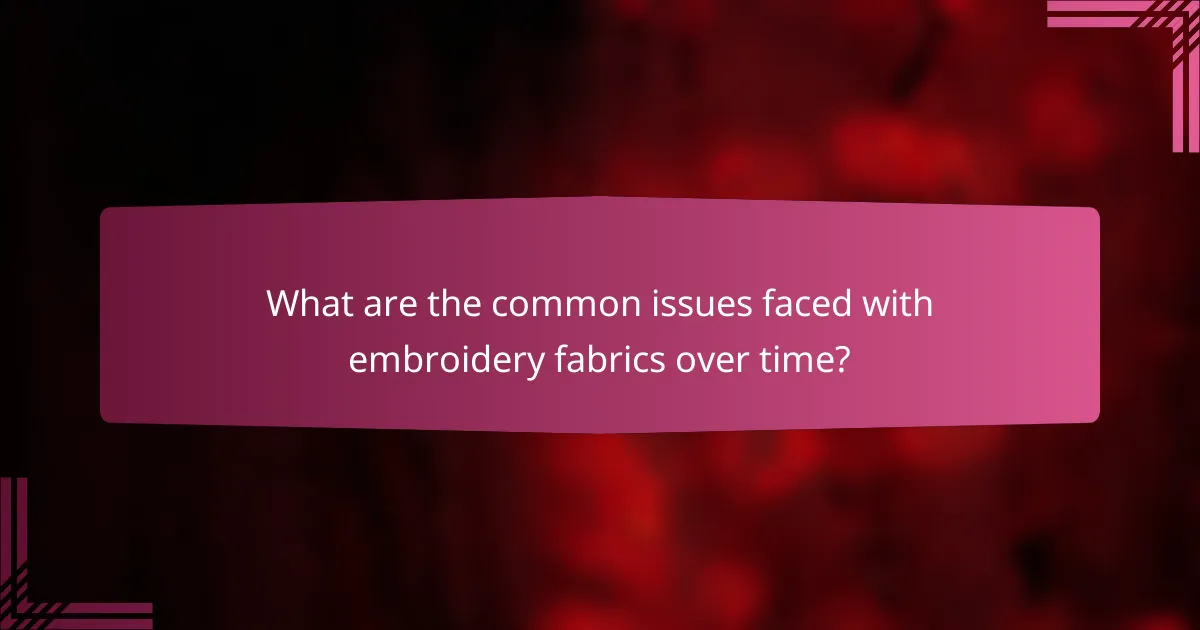 What are the common issues faced with embroidery fabrics over time?