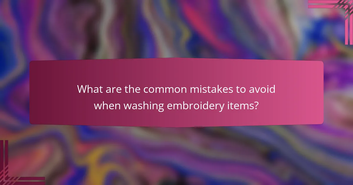 What are the common mistakes to avoid when washing embroidery items?