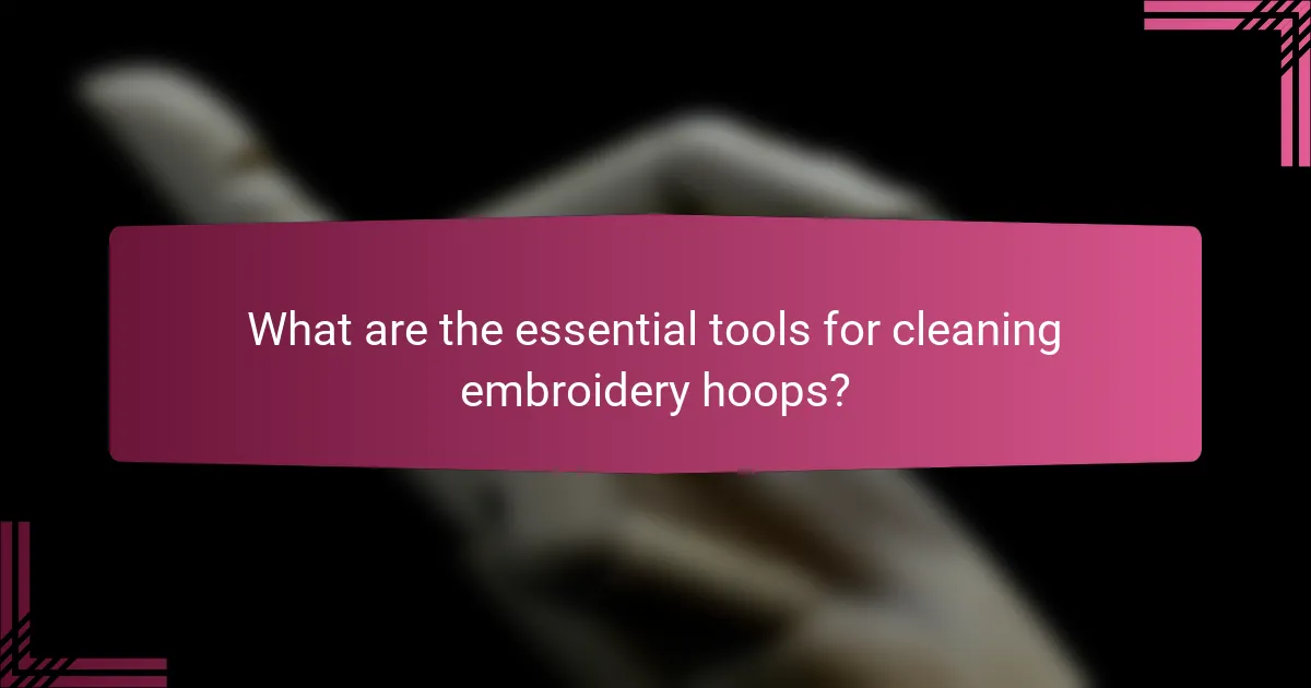 What are the essential tools for cleaning embroidery hoops?