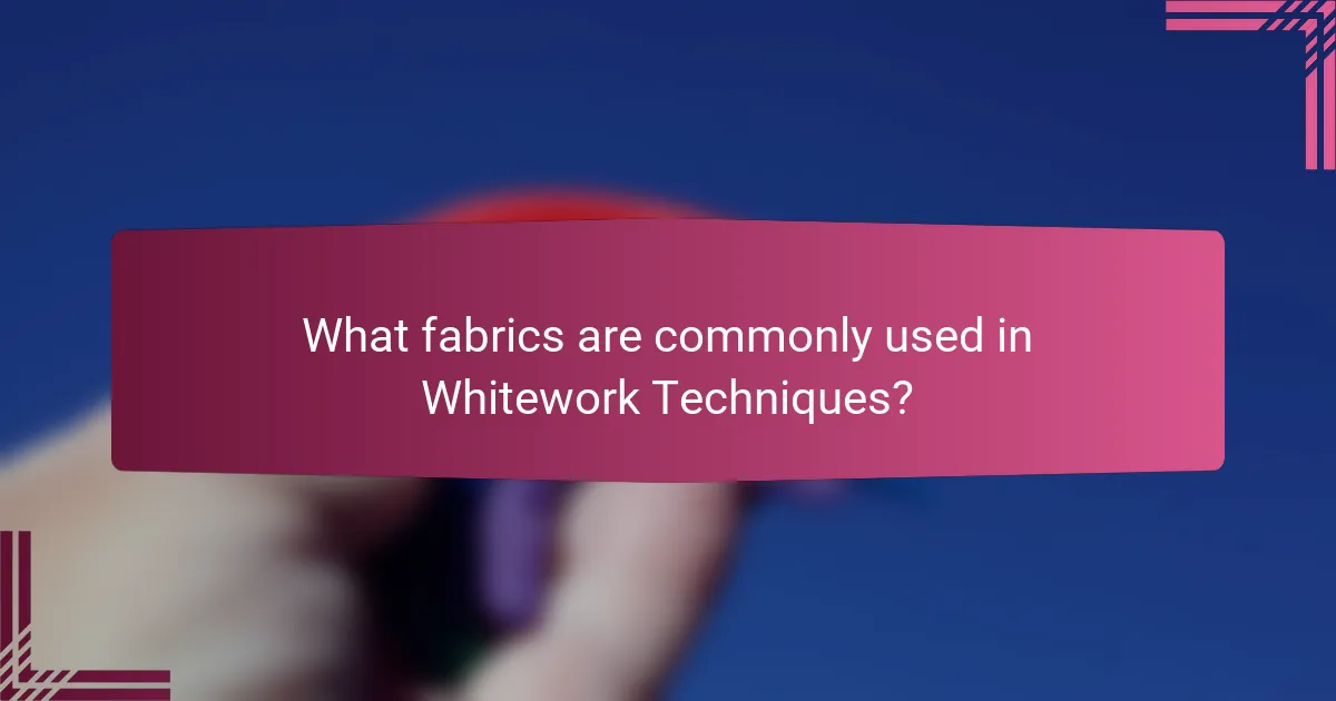 What fabrics are commonly used in Whitework Techniques?