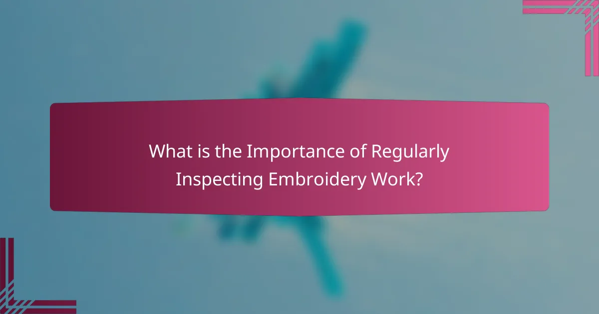 What is the Importance of Regularly Inspecting Embroidery Work?