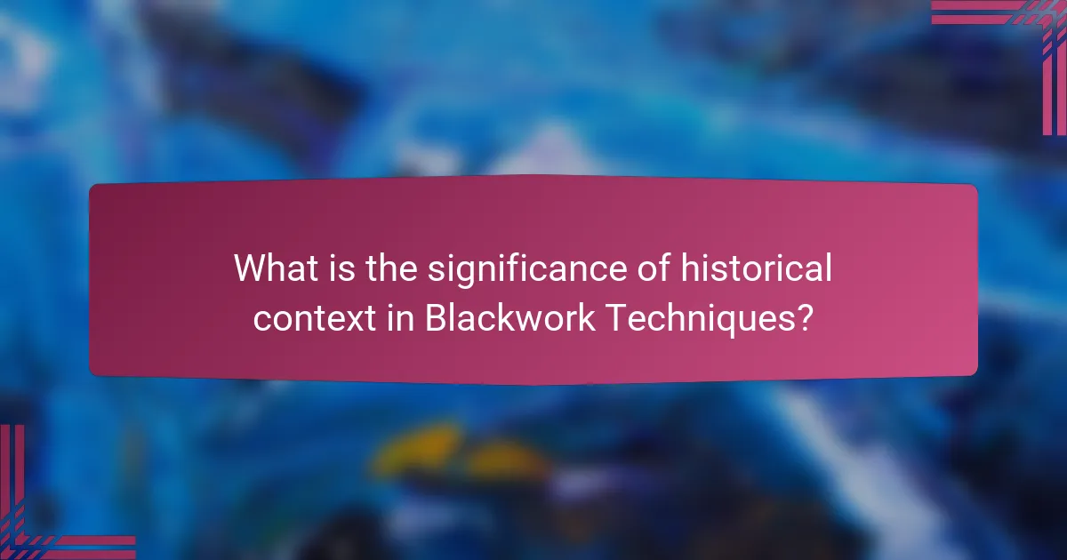 What is the significance of historical context in Blackwork Techniques?