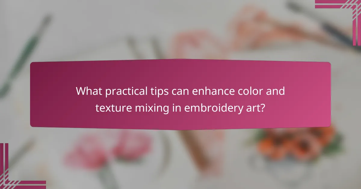 What practical tips can enhance color and texture mixing in embroidery art?