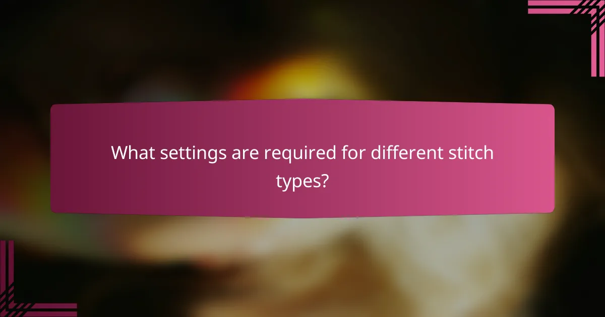 What settings are required for different stitch types?