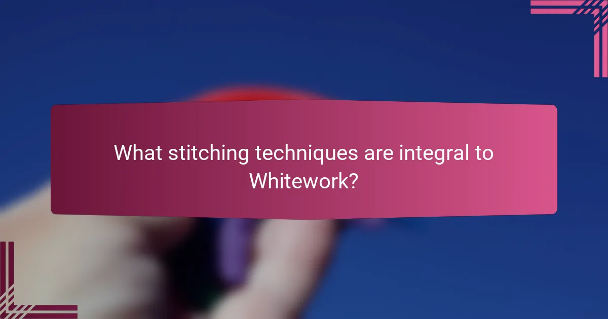 What stitching techniques are integral to Whitework?